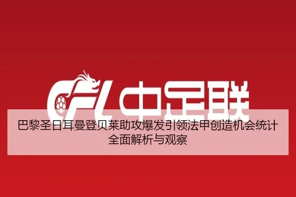 巴黎圣日耳曼登贝莱助攻爆发引领法甲创造机会统计全面解析与观察