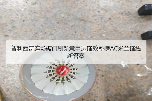 普利西奇连场破门刷新意甲边锋效率榜AC米兰锋线新答案